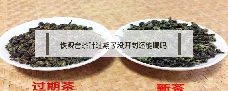 铁观音茶叶过期了没开封还能喝吗